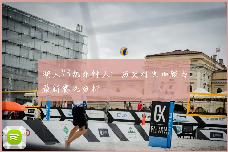 湖人VS凯尔特人：历史对决回顾与最新赛况分析