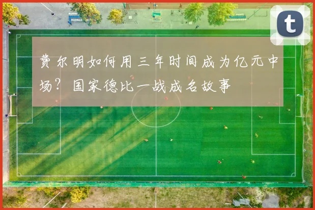 费尔明如何用三年时间成为亿元中场？国家德比一战成名故事