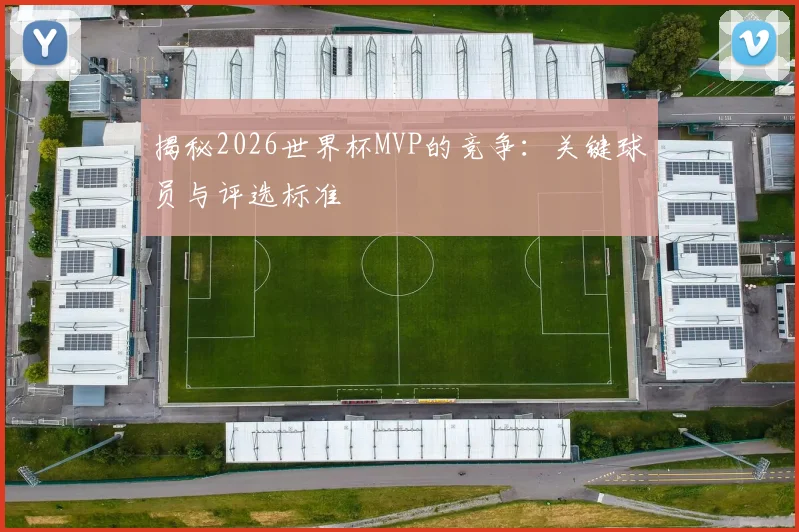 揭秘2026世界杯MVP的竞争：关键球员与评选标准