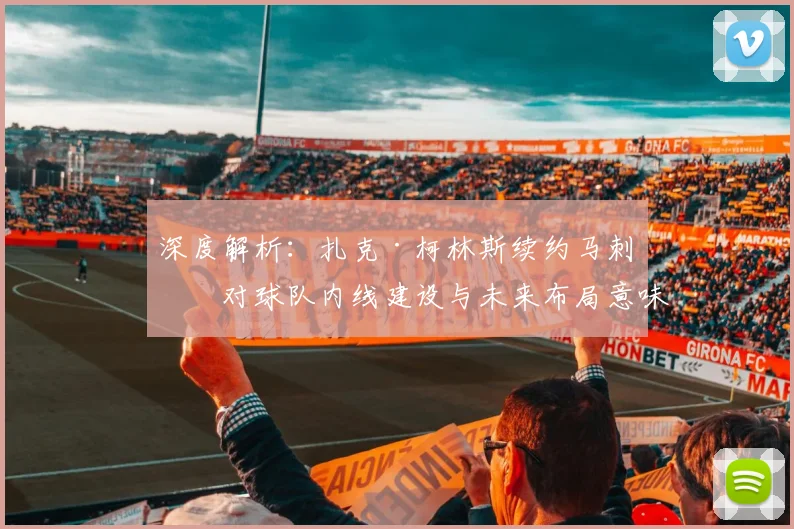 深度解析：扎克·柯林斯续约马刺，对球队内线建设与未来布局意味着什么？