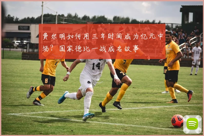 费尔明如何用三年时间成为亿元中场？国家德比一战成名故事